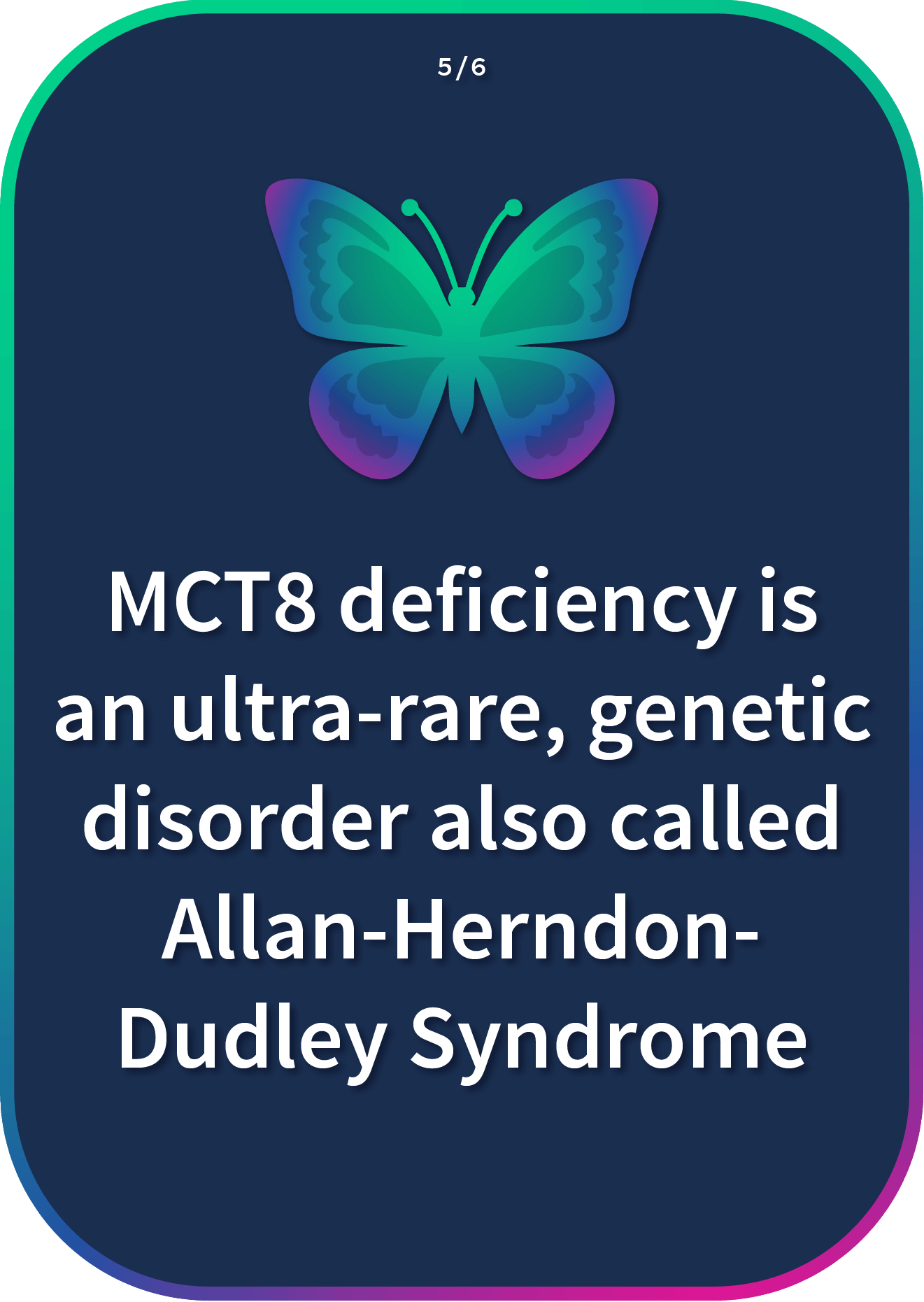 MCT8 deficiency is an ultra-rare, genetic disorder also called Allan-Herndon-Dudley Syndrome